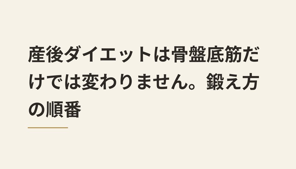 産後ダイエットは骨盤底筋だけでは変わりません。鍛え方の順番